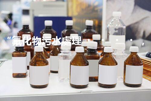 “氟化物污水處理，綠色環(huán)保新篇章”